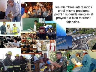 los miembros interesados en el mismo problema podrán sugerirle mejoras al proyecto o bien marcarle falencias.   