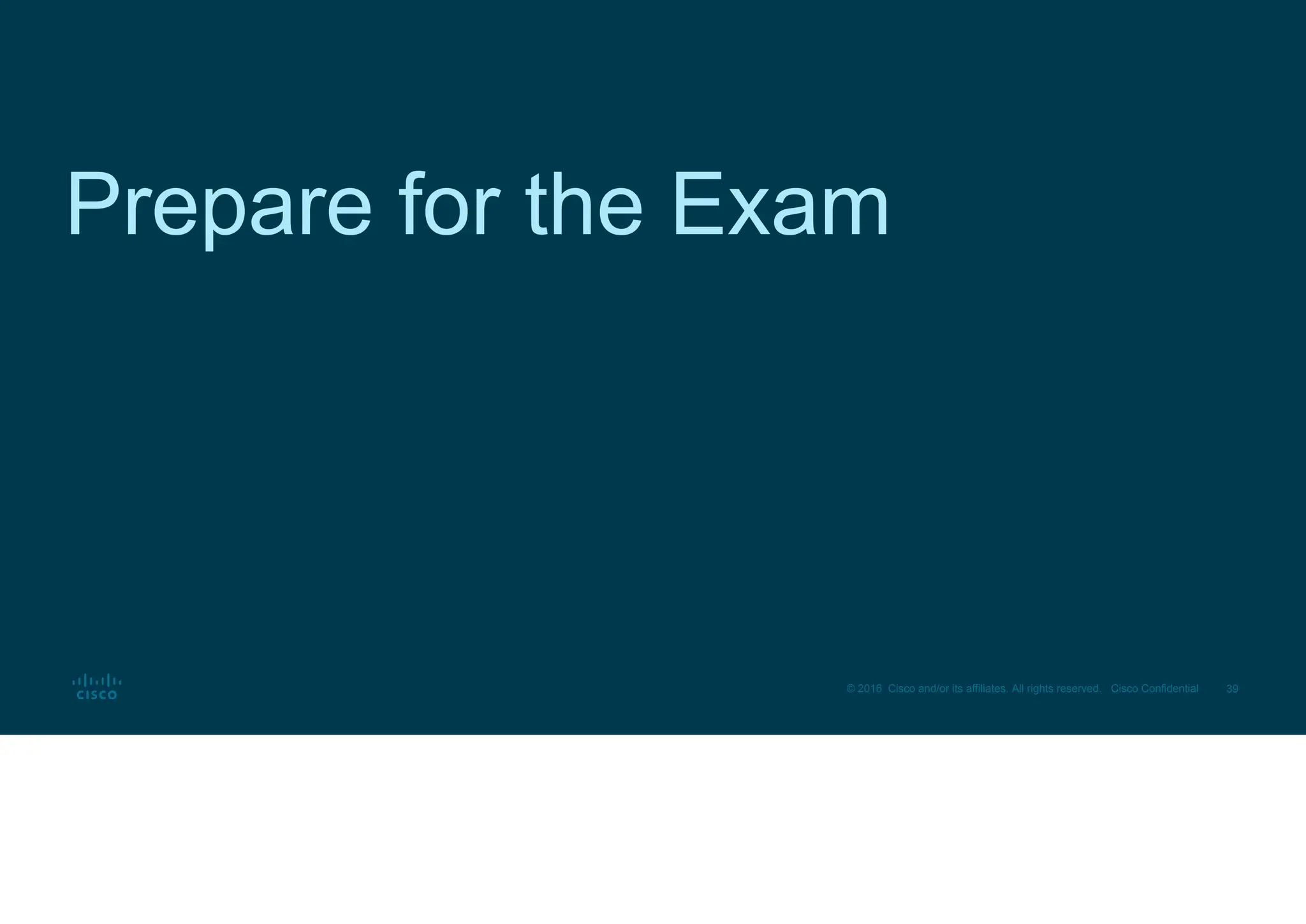 39
© 2016 Cisco and/or its affiliates. All rights reserved. Cisco Confidential
Prepare for the Exam
 