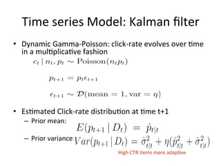 Time	
  series	
  Model:	
  Kalman	
  ﬁlter	
  
•  Dynamic	
  Gamma-­‐Poisson:	
  click-­‐rate	
  evolves	
  over	
  $me	
...