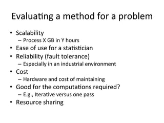 Evalua$ng	
  a	
  method	
  for	
  a	
  problem	
  
•  Scalability	
  
–  Process	
  X	
  GB	
  in	
  Y	
  hours	
  
•  Ea...