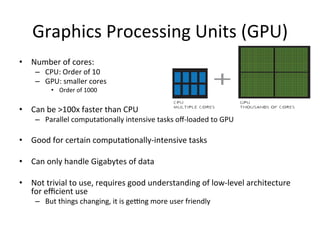 Graphics	
  Processing	
  Units	
  (GPU)	
  
•  Number	
  of	
  cores:	
  
–  CPU:	
  Order	
  of	
  10	
  
–  GPU:	
  sma...