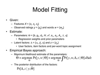 Model Fitting
•  Given:
–  Features X = {xi, xj, xij}
–  Observed ratings y = {yij} and words w = {wjn}
•  Estimate:
–  Pa...