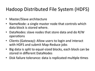 Hadoop	
  Distributed	
  File	
  System	
  (HDFS)	
  
•  Master/Slave	
  architecture	
  
•  NameNode:	
  a	
  single	
  m...