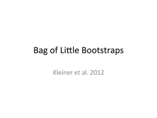 Bag	
  of	
  Liale	
  Bootstraps	
  
Kleiner	
  et	
  al.	
  2012	
  
 