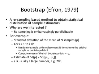 Bootstrap	
  (Efron,	
  1979)	
  
•  A	
  re-­‐sampling	
  based	
  method	
  to	
  obtain	
  sta$s$cal	
  
distribu$on	
 ...