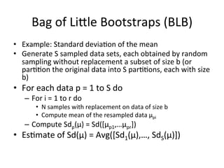 Bag	
  of	
  Liale	
  Bootstraps	
  (BLB)	
  
•  Example:	
  Standard	
  devia$on	
  of	
  the	
  mean	
  	
  
•  Generate...