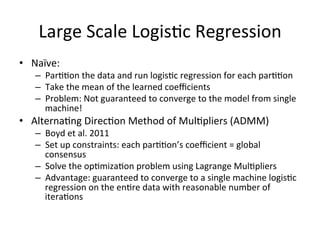 Large	
  Scale	
  Logis$c	
  Regression	
  
•  Naïve:	
  	
  
–  Par$$on	
  the	
  data	
  and	
  run	
  logis$c	
  regres...