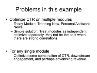 Problems in this example
•  Optimize CTR on multiple modules
–  Today Module, Trending Now, Personal Assistant,
News
–  Si...