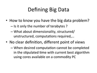 Deﬁning	
  Big	
  Data	
  	
  
•  How	
  to	
  know	
  you	
  have	
  the	
  big	
  data	
  problem?	
  
– Is	
  it	
  onl...