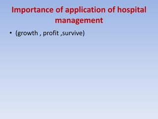 Importance of application of hospital
management
• (growth , profit ,survive)
 