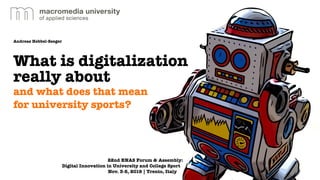 Andreas Hebbel-Seeger
What is digitalization
really about
and what does that mean
for university sports?
22nd ENAS Forum & Assembly:
Digital Innovation in University and College Sport .
Nov. 3-8, 2019 | Trento, Italy….
 