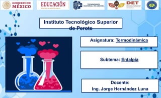 Asignatura: Termodinámica
Subtema: Entalpía
Docente:
Ing. Jorge Hernández Luna
Instituto Tecnológico Superior
de Perote
 