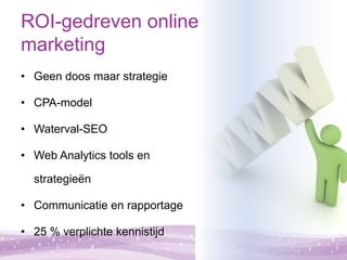 ROI-gedreven online
marketing
• Geen doos maar strategie

• CPA-model

• Waterval-SEO

• Web Analytics tools en

  strateg...