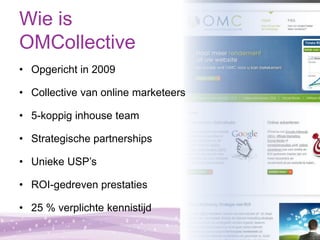 Wie is
OMCollective
• Opgericht in 2009

• Collective van online marketeers

• 5-koppig inhouse team

• Strategische partn...