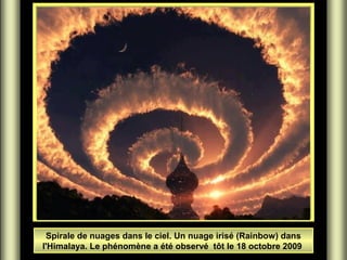 Spirale de nuages dans le ciel. Un nuage irisé (Rainbow) dans
​
l'Himalaya. Le phénomène a été observé tôt le 18 octobre 2009

 