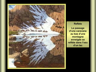 Reflets
Le passage
d’une caravane
au bas d’une
montagne
enneigée se
reflète dans l’eau
d’un lac

 