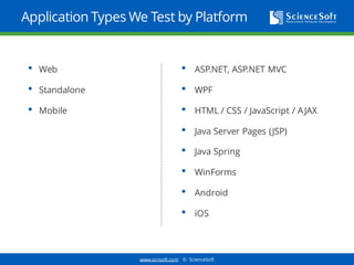 www.scnsoft.com © ScienceSoft
Application Types We Test by Platform
• Web
• Standalone
• Mobile
• ASP.NET, ASP.NET MVC
• WPF
• HTML / CSS / JavaScript / AJAX
• Java Server Pages (JSP)
• Java Spring
• WinForms
• Android
• iOS
 