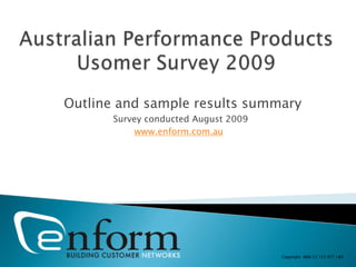 Australian Performance Products Usomer Survey 2009  Outline and sample results summary Survey conducted August 2009 www.enform.com.au Copyright  ABN 23 123 977 189 