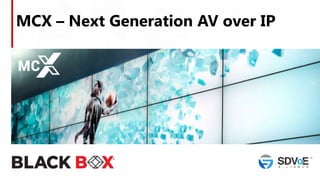 MCX – Next Generation AV over IP
 
