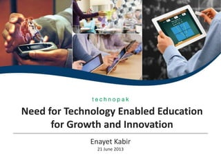 Need for Technology Enabled Education
for Growth and Innovation
Enayet Kabir
21 June 2013
 