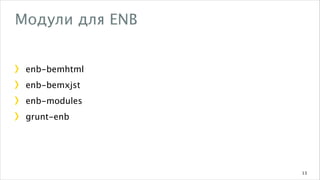 Модули для ENB
enb-bemhtml
enb-bemxjst
enb-modules
grunt-enb

13

 