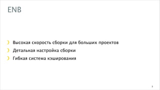ENB

Высокая скорость сборки для больших проектов
Детальная настройка сборки
Гибкая система кэширования

3

 