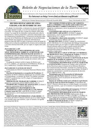 Boletín de Negociaciones de la Tierra 
CdP 20 
. . . . . . . . . . . . . . . . . . . . . . . . . 
Servicio Informativo sobre Negociaciones Relacionadas con el Medio Ambiente y el Desarrollo Sostenible 
En Internet en http://www.iisd.ca/climate/cop20/enb/ 
Vol. 12 No. 614 Publicado por el Instituto Internacional para el Desarrollo Sostenible (IIDS) Lunes, 8 de diciembre de 2014 
#7 
Este número del Boletín de Negociaciones de la Tierra © <enb@iisd.org> fue escrito y editado Beate Antonich, Elena Kosolapova, Ph.D., Mari 
Luomi, Ph.D., Anna Schulz, y Mihaela Secrieru. Editora Digital: Kiara Worth. Traducción al español: Socorro Estrada. Editora: Pamela S. Chasek, 
Ph.D. <pam@iisd.org>. Director de Servicios Informativos del IIDS: Langston James “Kimo” Goree VI <kimo@iisd.org>. Los donantes permanentes 
del Boletín son la Comisión Europea (DG-ENV y DG-CLIMATE), el Gobierno de Suiza (Oficina Federal Suiza para el Medio Ambiente (FOEN) y 
la Agencia Suiza de Cooperación para el Desarrollo (SDC)), y el Reino de Arabia Saudita. El soporte financiero general del Boletín durante el año 
2014 es brindado por el Ministerio Federal de Ambiente, Conservación de la Naturaleza, Construcción y Seguridad Nuclear de Alemania (BMUB); 
el Ministerio de Asuntos Internacionales y Comercio de Nueva Zelanda; SWAN Internacional; el Ministerio de Asuntos Exteriores de Finlandia; el 
Ministerio de Medio Ambiente de Japón (a través del Instituto para las Estrategias Ambientales Mundiales - IGES); el Programa de las Naciones 
Unidas para el Medio Ambiente (PNUMA); y el Centro Internacional de Investigación sobre el Desarrollo (IDRC). El financiamiento específico para 
la cobertura de esta conferencia fue brindado por el Reino de Arabia Saudita y la Comisión Europea (DG-CLIMA). La financiación para la traducción 
http://enb.iisd.mobi/ 
al francés del Boletín es provista por el Gobierno de Francia, la Región de Valonia de Bélgica, la provincia de Québec, y la Organización Internacional de la Francofonía 
(OIF e IEPF). Las opiniones expresadas en el Boletín pertenecen a sus autores y no necesariamente reflejan los puntos de vista del IIDS o sus auspiciantes. Está permitida 
la publicación de extractos del Boletín en publicaciones no comerciales y con la correspondiente cita académica. Para obtener información acerca del Boletín o solicitar su 
servicio informativo, contacte al Director de los Servicios Informativos del IIDS por correo electrónico <kimo@iisd.org>, teléfono: +1-646-536-7556 o en 300 East 56th St., 
11D, New York, New York 10022, USA. El equipo del Boletín de Negociaciones de la Tierra en la Conferencia de Lima sobre Cambio Climático - diciembre 2014, puede 
ser contactado por correo electrónico en: <anna@iisd.org>. 
HECHOS DESTACADOS DE LIMA: 
Sábado, 6 de diciembre de 2014 
El sábado 6 de diciembre, el plenario de clausura del OSACT 
tuvo lugar durante la tarde, y se convocó al plenario de la RP 
a la noche. A lo largo del día, el grupo de contacto ADP sobre 
el tema 3 se ocupó de los elementos, incluyendo entre ellos la 
transparencia y marcos temporales y procesos relacionados con 
los compromisos/contribuciones, y el proyecto de decisión sobre 
el avance de la Plataforma de Durban para la Acción Reforzada. 
Hubo además una reunión de evaluación informal de los 
progresos bajo del ADP. En tanto, la primera sesión del grupo de 
trabajo de la evaluación multilateral en el marco de la evaluación 
y revisión internacional (IAR, por sus siglas en inglés) duró todo 
el día. 
PLENARIO DE LA RP 
INFORME DE LA MESA REDONDA DE ALTO 
NIVEL MINISTERIAL SOBRE EL AUMENTO DE LOS 
COMPROMISOS DEL PROTOCOLO DE KYOTO: El 
Presidente de la RP 10 Manuel Pulgar-Vidal informó que no se 
había llegado a ningún acuerdo durante las consultas informales 
sobre la posibilidad de formar un grupo de contacto sobre esta 
cuestión. 
Un grupo de contacto recibió el apoyo de Bolivia, por 
el G-77 / CHINA, y la oposición de AUSTRALIA, SUIZA, la 
UE y NORUEGA. Consultas informales continuarán. 
PLENARIO DE CLAUSURA DE OSACT 
El Presidente de OSACT Emmanuel Dumisani Dlamini abrió 
la sesión. 
Elección de funcionarios a excepción del Presidente: El 
Presidente de OSACT Dlamini informó que las consultas sobre 
el Vicepresidente y el Relator de OSACT no habían concluido, 
y OSACT acordó invitar a la CP a elegir al Vicepresidente y 
Relator de OSACT 
PROGRAMA DE TRABAJO DE NAIROBI: El OSACT 
adoptó las conclusiones (FCCC/SBSTA/2014/L.23).{/1 
INFORME DEL COMITÉ DE ADAPTACIÓN: El OSACT 
adoptó las conclusiones (FCCC/SB/2014/L.7). 
DESAROLLO Y TRANSFERENCIA DE 
TECNOLOGÍAS Y APLICACIÓN DE LA TM: Informe 
Conjunto Anual del TEC y el CTCN: El OSACT adoptó 
las conclusiones y envió un proyecto de decisión (FCCC/ 
SB/2014/L.5). 
ORIENTACIÓN METODOLÓGICA PARA REDD+: El 
Presidente del OSACT Dlamini informó que no se había llegado 
a un acuerdo sobre esta cuestión, y que se sumaría a la agenda 
provisional del SB 42. 
MECANISMO INTERNACIONAL DE VARSOVIA 
PARA LA PÉRDIDA Y EL DAÑO ASOCIADO CON LOS 
IMPACTOS DEL CAMBIO CLIMÁTICO: El OSACT 
adoptó las conclusiones y envió un proyecto de decisión (FCCC/ 
SB/2014/L.8). 
CUESTIONES RELATIVAS A LA CIENCIA Y 
LA REVISIÓN: AR5 del IPCC: El OSACT adoptó las 
conclusiones y envió un proyecto de decisión (FCCC/ 
SBSTA/2014/L.27 y Add.1). 
Investigación y observación sistemática: El OSACT adoptó 
las conclusiones (FCCC/SBSTA /2014/L.19). 
Revisión 2013-2015: El OSACT adoptó las conclusiones 
(FCCC/SB/2014/L.9). El Cofacilitador del Diálogo Estructurado 
de Expertos (SED, por sus siglas en inglés) Andreas Fischlin 
(Suiza) informó sobre la cuarta y quinta reunión del SED, 
y destacó que las reuniones demuestran que limitar el 
calentamiento global por debajo de 2°C requiere un enfoque 
científico a largo plazo. 
IMPACTOS DE LA APLICACIÓN DE LAS MEDIDAS 
DE RESPUESTA: Foro y Programa de Trabajo: El OSACT 
adoptó las conclusiones (FCCC/SB/2014/L.6/Rev.1). 
Cuestiones relativas al Artículo 2.3 del Protocolo de Kyoto 
(Impacto de las medidas de respuesta): Esta cuestión fue 
examinada bajo el subtema del Foro y el programa de trabajo. 
CUESTIONES METODOLÓGICAS EN EL MARCO DE 
LA CONVENCIÓN: Programa de Trabajo sobre la Revisión 
de las Directrices para el examen de los Informes Bienales y 
las Comunicaciones Nacionales, incluidos los exámenes de los 
inventarios nacionales, para los países desarrollados: El OSACT 
adoptó las conclusiones y remitió tres proyectos de decisión 
(FCCC/SBSTA/2014/L. 28). 
Metodologías para la Presentación de Información 
Financiera por las Partes Anexo I: El OSACT adoptó 
las conclusiones y envió un proyecto de decisión (FCCC/ 
SBSTA/2014/L.26). 
Sistema de medición común para calcular la equivalencia 
de CO2 de Gases de Efecto Invernadero: El Presidente del 
OSACT Dlamini informó que no se había llegado a un acuerdo 
sobre esta cuestión, y que se la sumaría a la agenda provisional 
de OS 42. 
Emisiones de los combustibles del transporte: El OSACT 
adoptó las conclusiones (FCCC/SBSTA/2014/L.21) 
CUESTIONES METODOLÓGICAS EN EL MARCO 
DEL PROTOCOLO DE KYOTO: Implicaciones de la 
aplicación de las decisiones 2/CMP.7 a 4/CMP.7 y 1/CMP.8: El 
OSACT adoptó las conclusiones (FCCC/SBSTA/2014/L.29). 
Aclaración de la sección G (Artículo 3.7) de la Enmienda 
de Doha al Protocolo de Kyoto: El OSACT adoptó las 
conclusiones (FCCC/SBSTA/2014/L.25). 
 