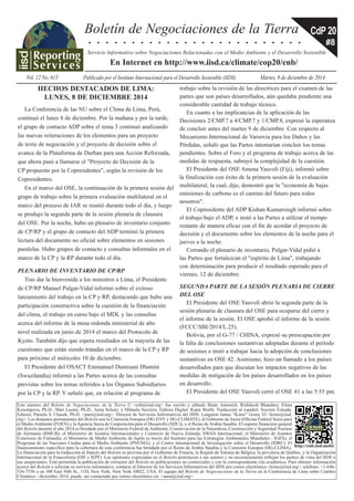 Boletín de Negociaciones de la Tierra 
Vol. 12 No. 615 Publicado por el Instituto Internacional para el Desarrollo Sostenible (IIDS) Martes, 9 de diciembre de 2014 
. . . . . . . . . . . . . . . . . . . . . . . . . 
Servicio Informativo sobre Negociaciones Relacionadas con el Medio Ambiente y el Desarrollo Sostenible 
En Internet en http://www.iisd.ca/climate/cop20/enb/ 
CdP 20 
#8 
Este número del Boletín de Negociaciones de la Tierra © <enb@iisd.org> fue escrito y editado Beate Antonich, Rishikesh Bhandary, Elena 
Kosolapova, Ph.D., Mari Luomi, Ph.D., Anna Schulz, y Mihaela Secrieru. Editora Digital: Kiara Worth. Traducción al español: Socorro Estrada. 
Editora: Pamela S. Chasek, Ph.D. <pam@iisd.org>. Director de Servicios Informativos del IIDS: Langston James “Kimo” Goree VI <kimo@iisd. 
org>. Los donantes permanentes del Boletín son la Comisión Europea (DG-ENV y DG-CLIMATE), el Gobierno de Suiza (Oficina Federal Suiza para 
el Medio Ambiente (FOEN) y la Agencia Suiza de Cooperación para el Desarrollo (SDC)), y el Reino de Arabia Saudita. El soporte financiero general 
del Boletín durante el año 2014 es brindado por el Ministerio Federal de Ambiente, Conservación de la Naturaleza, Construcción y Seguridad Nuclear 
de Alemania (BMUB); el Ministerio de Asuntos Internacionales y Comercio de Nueva Zelanda; SWAN Internacional; el Ministerio de Asuntos 
Exteriores de Finlandia; el Ministerio de Medio Ambiente de Japón (a través del Instituto para las Estrategias Ambientales Mundiales - IGES); el 
Programa de las Naciones Unidas para el Medio Ambiente (PNUMA); y el Centro Internacional de Investigación sobre el Desarrollo (IDRC). El 
financiamiento específico para la cobertura de esta conferencia fue brindado por el Reino de Arabia Saudita y la Comisión Europea (DG-CLIMA). 
La financiación para la traducción al francés del Boletín es provista por el Gobierno de Francia, la Región de Valonia de Bélgica, la provincia de Québec, y la Organización 
Internacional de la Francofonía (OIF e IEPF). Las opiniones expresadas en el Boletín pertenecen a sus autores y no necesariamente reflejan los puntos de vista del IIDS o 
sus auspiciantes. Está permitida la publicación de extractos del Boletín en publicaciones no comerciales y con la correspondiente cita académica. Para obtener información 
acerca del Boletín o solicitar su servicio informativo, contacte al Director de los Servicios Informativos del IIDS por correo electrónico <kimo@iisd.org>, teléfono: +1-646- 
536-7556 o en 300 East 56th St., 11D, New York, New York 10022, USA. El equipo del Boletín de Negociaciones de la Tierra en la Conferencia de Lima sobre Cambio 
Climático - diciembre 2014, puede ser contactado por correo electrónico en: <anna@iisd.org>. 
http://enb.iisd.mobi/ 
HECHOS DESTACADOS DE LIMA: 
LUNES, 8 DE DICIEMBRE 2014 
La Conferencia de las NU sobre el Clima de Lima, Perú, 
continuó el lunes 8 de diciembre. Por la mañana y por la tarde, 
el grupo de contacto ADP sobre el tema 3 continuó analizando 
las nuevas reiteraciones de los elementos para un proyecto 
de texto de negociación y el proyecto de decisión sobre el 
avance de la Plataforma de Durban para una Acción Reforzada, 
que ahora pasó a llamarse el "Proyecto de Decisión de la 
CP propuesto por la Copresidentes", según la revisión de los 
Copresidentes. 
En el marco del OSE, la continuación de la primera sesión del 
grupo de trabajo sobre la primera evaluación multilateral en el 
marco del proceso de IAR se reunió durante todo el día, y luego 
se produjo la segunda parte de la sesión plenaria de clausura 
del OSE. Por la noche, hubo un plenario de inventario conjunto 
de CP/RP y el grupo de contacto del ADP terminó la primera 
lectura del documento no oficial sobre elementos en sesiones 
paralelas. Hubo grupos de contacto y consultas informales en el 
marco de la CP y la RP durante todo el día. 
PLENARIO DE INVENTARIO DE CP/RP 
Tras dar la bienvenida a los ministros a Lima, el Presidente 
de CP/RP Manuel Pulgar-Vidal informó sobre el exitoso 
lanzamiento del trabajo en la CP y RP, destacando que hubo una 
participación constructiva sobre la cuestión de la financiación 
del clima, el trabajo en curso bajo el MDL y las consultas 
acerca del informe de la mesa redonda ministerial de alto 
nivel realizada en junio de 2014 el marco del Protocolo de 
Kyoto. También dijo que espera resultados en la mayoría de las 
cuestiones que están siendo tratadas en el marco de la CP y RP 
para próximo el miércoles 10 de diciembre. 
El Presidente del OSACT Emmanuel Dumisani Dlamini 
(Swazilandia) informó a las Partes acerca de las consultas 
previstas sobre los temas referidos a los Órganos Subsidiarios 
por la CP y la RP. Y señaló que, en relación al programa de 
trabajo sobre la revisión de las directrices para el examen de las 
partes que son países desarrollados, aún quedaba pendiente una 
considerable cantidad de trabajo técnico. 
En cuanto a las implicancias de la aplicación de las 
Decisiones 2/CMP.7 a 4/CMP.7 y 1/CMP.8, expresó la esperanza 
de concluir antes del martes 9 de diciembre. Con respecto al 
Mecanismo Internacional de Varsovia para los Daños y las 
Pérdidas, señaló que las Partes intentarían concluir los temas 
pendientes. Sobre el Foro y el programa de trabajo acerca de las 
medidas de respuesta, subrayó la complejidad de la cuestión. 
El Presidente del OSE Amena Yauvoli (Fiji), informó sobre 
la finalización con éxito de la primera sesión de la evaluación 
multilateral, la cual, dijo, demostró que la "economía de bajas 
emisiones de carbono es el camino del futuro para todos 
nosotros". 
El Copresidente del ADP Kishan Kumarsingh informó sobre 
el trabajo bajo el ADP, e instó a las Partes a utilizar el tiempo 
restante de manera eficaz con el fin de acordar el proyecto de 
decisión y el documento sobre los elementos de la noche para el 
jueves a la noche. 
Cerrando el plenario de inventario, Pulgar-Vidal pidió a 
las Partes que fortalezcan el "espíritu de Lima", trabajando 
con determinación para producir el resultado esperado para el 
viernes, 12 de diciembre. 
SEGUNDA PARTE DE LA SESIÓN PLENARIA DE CIERRE 
DEL OSE 
El Presidente del OSE Yauvoli abrió la segunda parte de la 
sesión plenaria de clausura del OSE para ocuparse del cierre y 
el informe de la sesión. El OSE aprobó el informe de la sesión 
(FCCC/SBI/2014/L.25). 
Bolivia, por el G-77 / CHINA, expresó su preocupación por 
la falta de conclusiones sustantivas adoptadas durante el período 
de sesiones e instó a trabajar hacia la adopción de conclusiones 
sustantivas en OSE 42. Asimismo, hizo un llamado a los países 
desarrollados para que discutan los impactos negativos de las 
medidas de mitigación de los países desarrollados en los países 
en desarrollo. 
El Presidente del OSE Yauvoli cerró el OSE 41 a las 5:55 pm. 
 