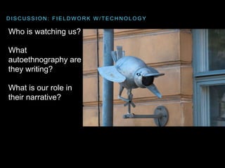 Who is watching us?
What
autoethnography are
they writing?
What is our role in
their narrative?
D I S C U S S I O N : F I ...