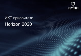 ИKT приоритети
Horizon 2020
 