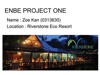 ENBE PROJECT ONE
Name : Zoe Kan (0313630)
Location : Riverstone Eco Resort
 