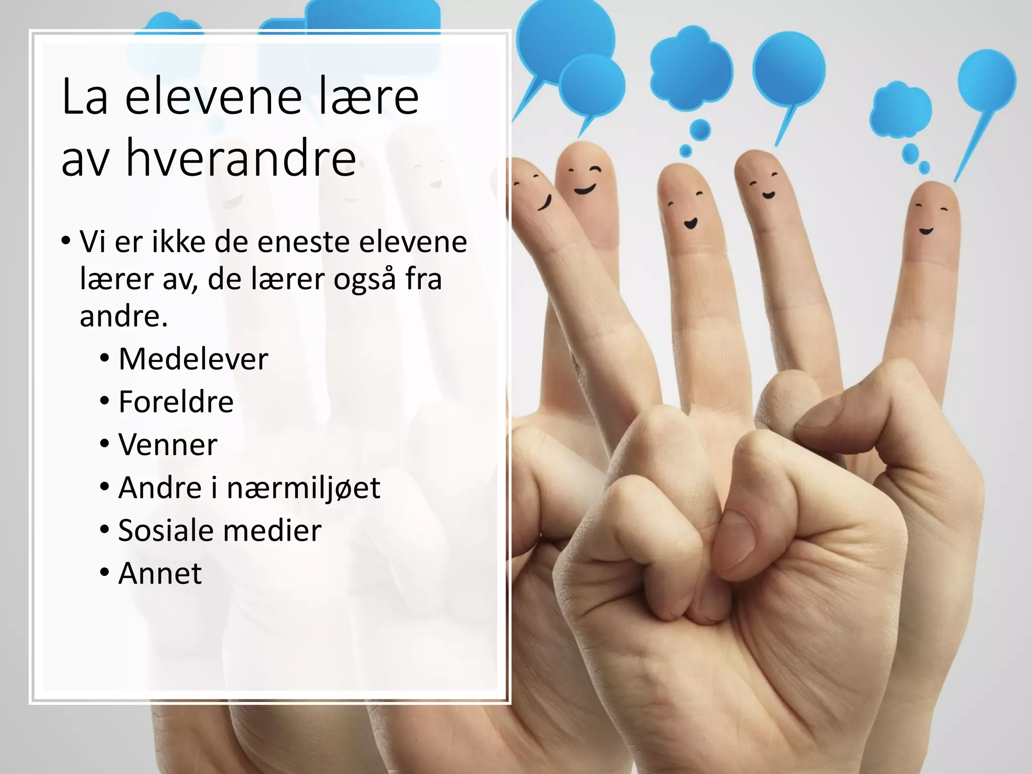 La elevene lære
av hverandre
• Vi er ikke de eneste elevene
lærer av, de lærer også fra
andre.
• Medelever
• Foreldre
• Venner
• Andre i nærmiljøet
• Sosiale medier
• Annet
 
