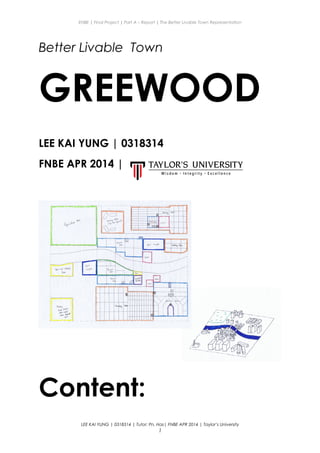 ENBE | Final Project | Part A – Report | The Better Livable Town Representation
Better Livable Town
GREEWOOD
LEE KAI YUNG | 0318314
FNBE APR 2014 |
Content:
LEE KAI YUNG | 0318314 | Tutor: Pn. Has| FNBE APR 2014 | Taylor’s University
1
 