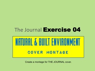 The Journal Exercise 04
Natural & built environment
Cover montage
Create a montage for THE JOURNAL cover.
 