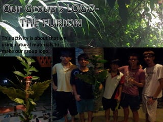This activity is about that we
using natural materials to
make our group logo.
 