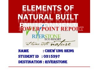 NAME : CHEW UNG HENG
STUDENT ID : 0315397
DESTINATION : RIVERSTONE
 