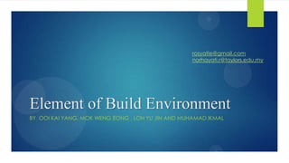 rosyatie@gmail.com
norhayati.r@taylors.edu.my

Element of Build Environment
BY OOI KAI YANG, MOK WENG EONG , LOH YU JIN AND MUHAMAD IKMAL

 