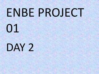 ENBE PROJECT
01
DAY 2
 