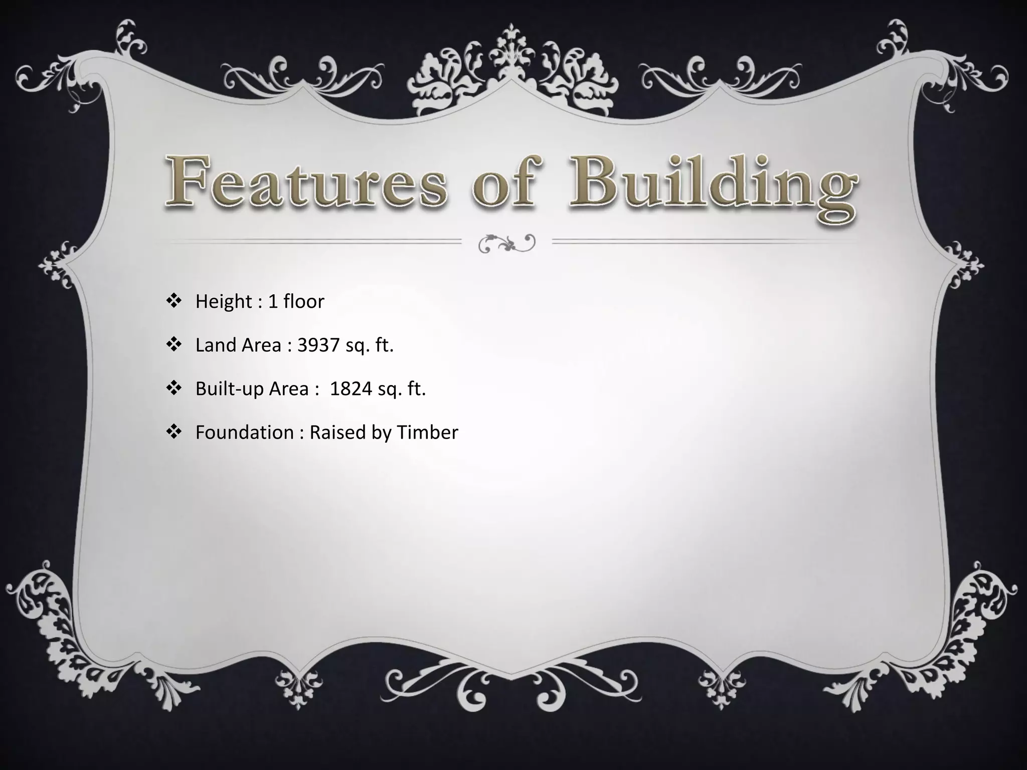  Height : 1 floor
 Land Area : 3937 sq. ft.
 Built-up Area : 1824 sq. ft.
 Foundation : Raised by Timber
 