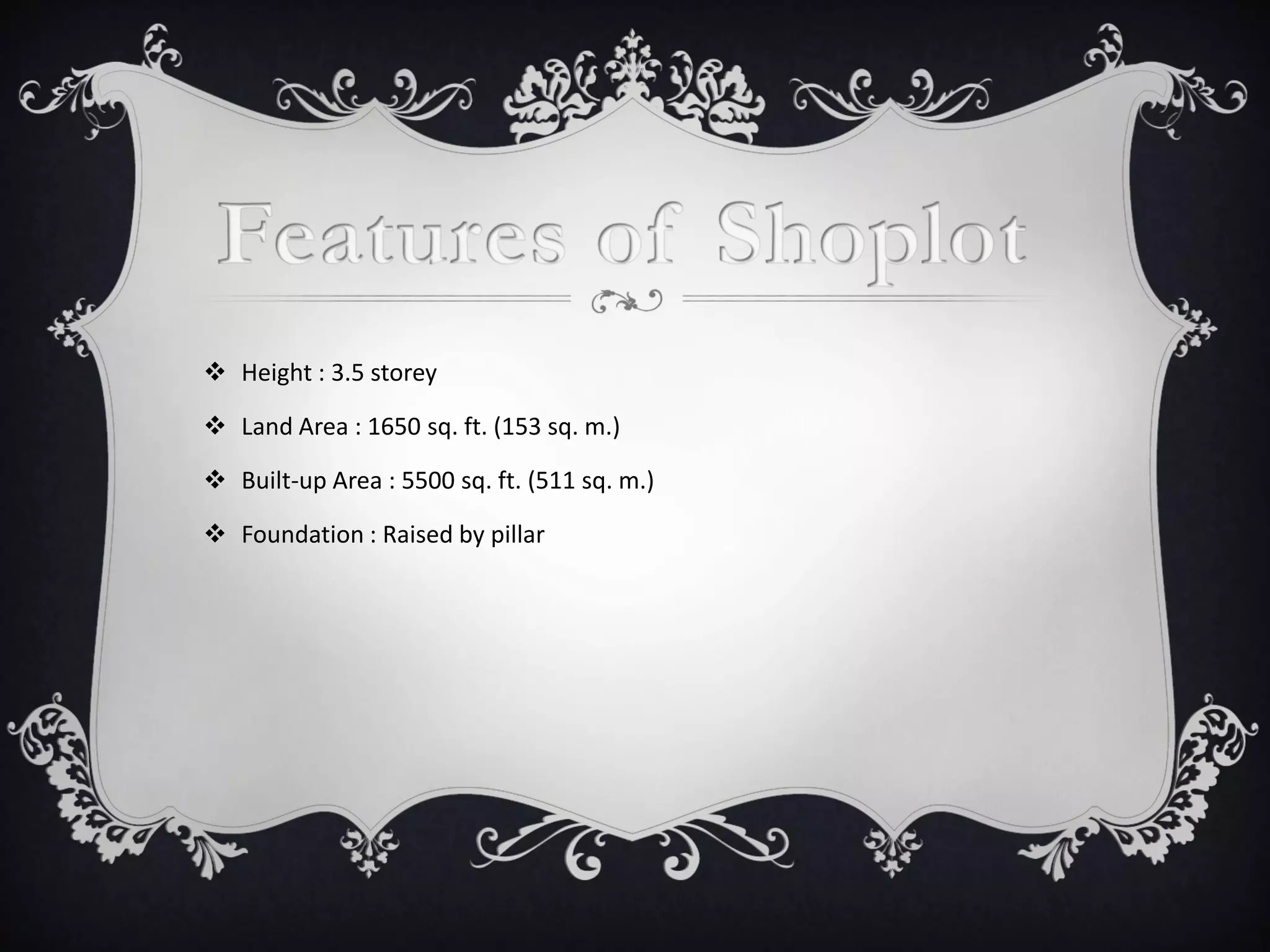  Height : 3.5 storey
 Land Area : 1650 sq. ft. (153 sq. m.)
 Built-up Area : 5500 sq. ft. (511 sq. m.)
 Foundation : Raised by pillar
 