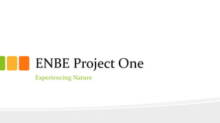 ENBE Project One
Experiencing Nature
 