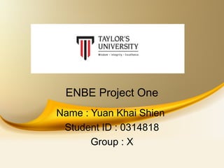 ENBE Project One
Name : Yuan Khai Shien
Student ID : 0314818
Group : X
 