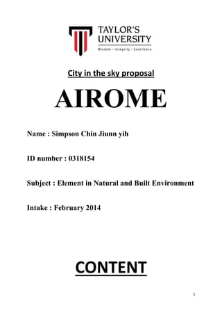 1
City in the sky proposal
AIROME
Name : Simpson Chin Jiunn yih
ID number : 0318154
Subject : Element in Natural and Built Environment
Intake : February 2014
CONTENT
 