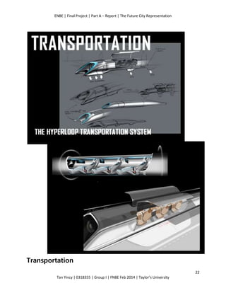 ENBE | Final Project | Part A – Report | The Future City Representation
22
Tan Yincy | 0318355 | Group I | FNBE Feb 2014 | Taylor’s University
Transportation
 