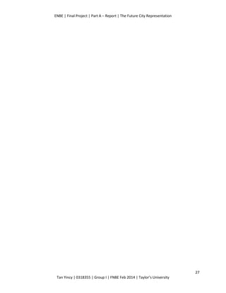 ENBE | Final Project | Part A – Report | The Future City Representation
27
Tan Yincy | 0318355 | Group I | FNBE Feb 2014 | Taylor’s University
 