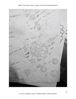 ENBE | Final Project | Part A – Report | The Future City Representation
32
Tan Yincy | 0318355 | Group I | FNBE Feb 2014 | Taylor’s University
 