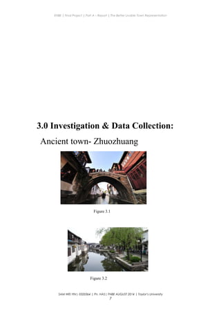 ENBE | Final Project | Part A – Report | The Better Livable Town Representation
3.0 Investigation & Data Collection:
Ancient town- Zhuozhuang
Figure 3.1
Figure 3.2
SAM WEI YIN| 0320364 | Pn. HAS| FNBE AUGUST 2014 | Taylor’s University
7
 