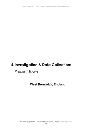 ENBE | Final Project | Part A – Report | The Better Livable Town Representation
4.Investigation & Data Collection:
Present Town
West Bromwich, England
NG HONG BIN | 0319735 | MR. LEE CHERNG YIH | FNBE APRIL 2014 | Taylor’s University
11
 