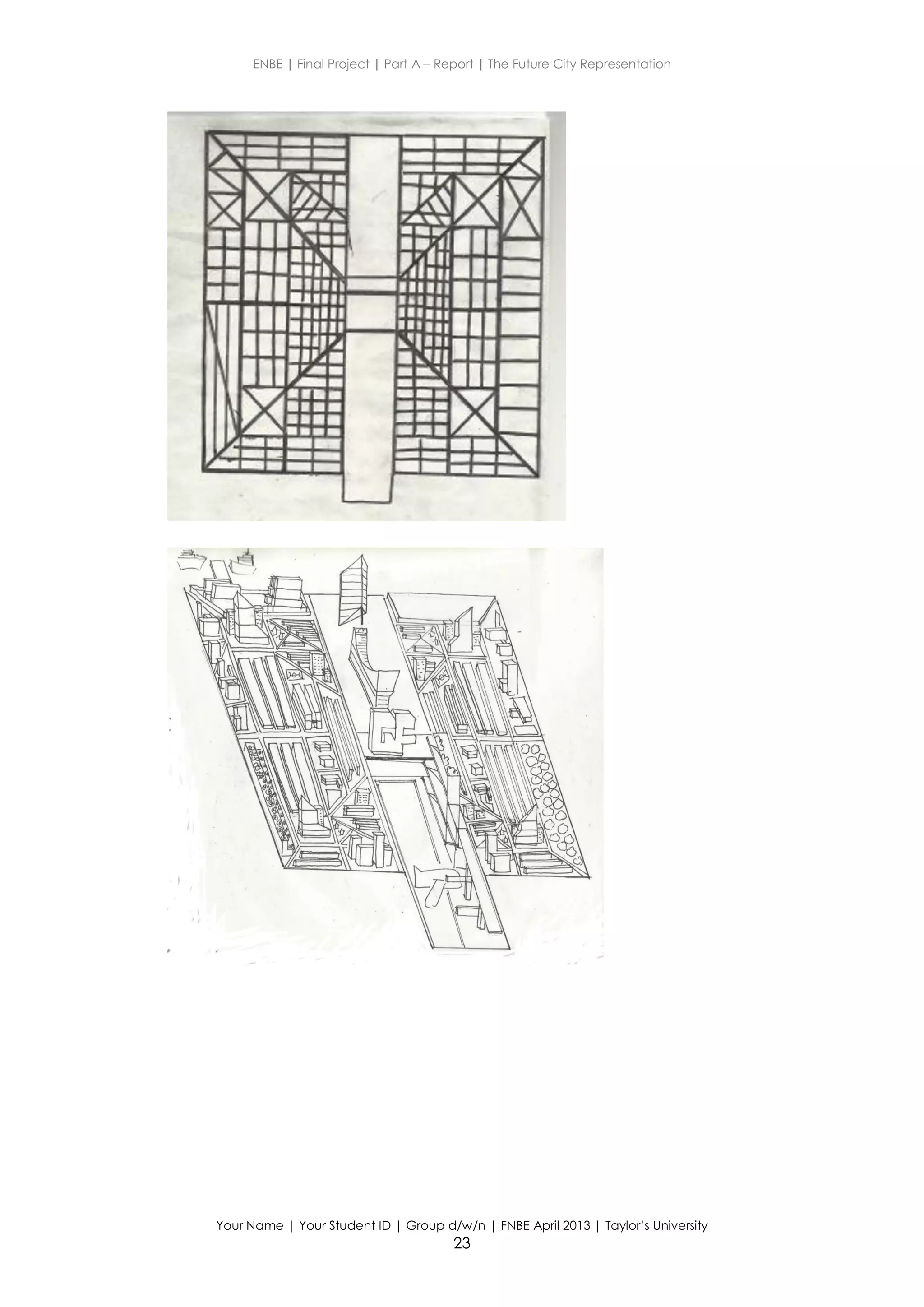ENBE | Final Project | Part A – Report | The Future City Representation
Your Name | Your Student ID | Group d/w/n | FNBE April 2013 | Taylor’s University
23
 