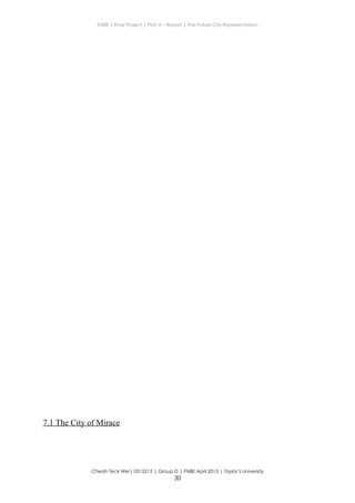 ENBE | Final Project | Part A – Report | The Future City Representation
7.1 The City of Mirace
Cheah Teck Wei| 0315215 | Group D | FNBE April 2013 | Taylor’s University
30
 